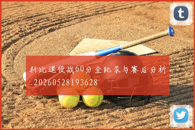科比退役战60分全纪录与赛后分析_20260528193628