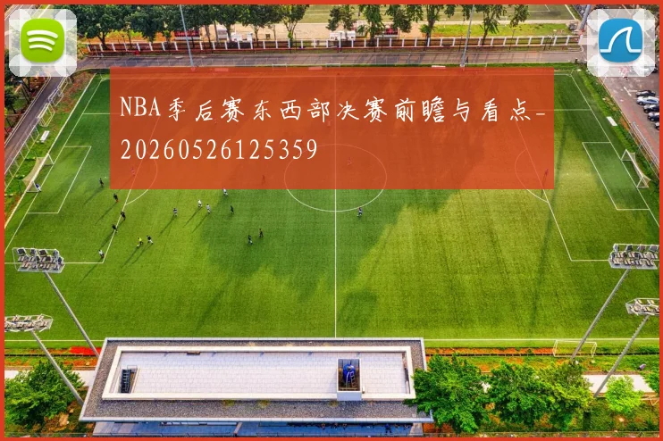 NBA季后赛东西部决赛前瞻与看点_20260526125359