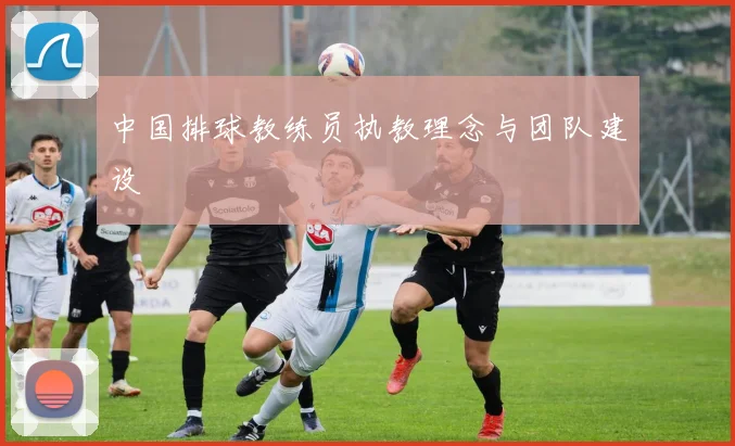 中国排球教练员执教理念与团队建设