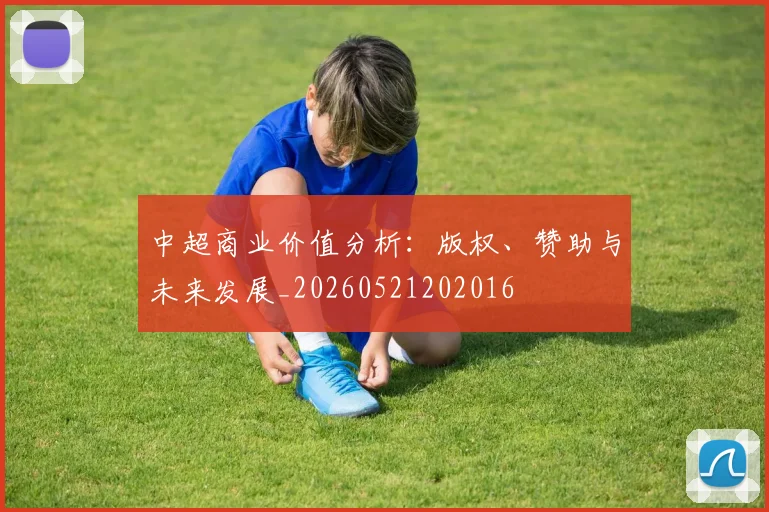 中超商业价值分析:版权、赞助与未来发展_20260521202016