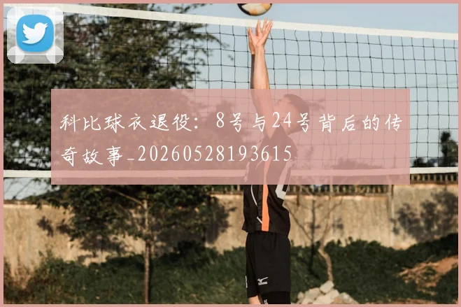 科比球衣退役：8号与24号背后的传奇故事_20260528193615