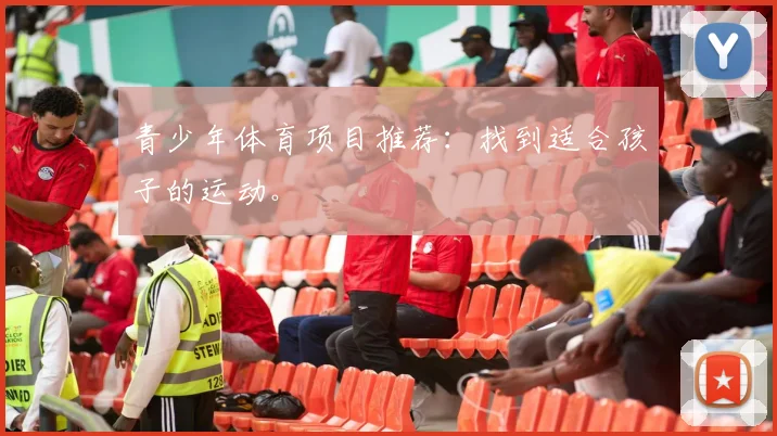 青少年体育项目推荐:找到适合孩子的运动。