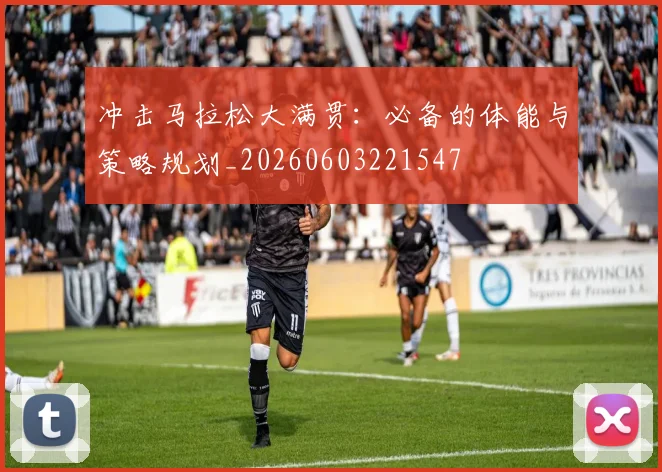 冲击马拉松大满贯：必备的体能与策略规划_20260603221547