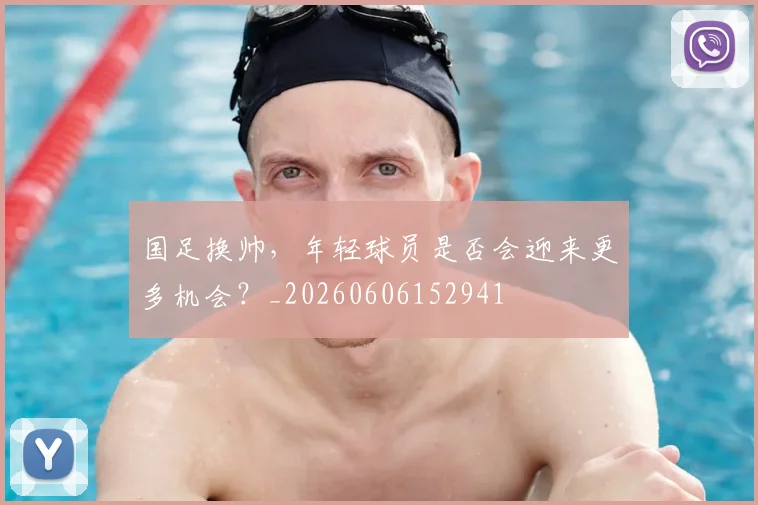 国足换帅，年轻球员是否会迎来更多机会？_20260606152941