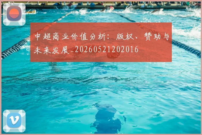 中超商业价值分析：版权、赞助与未来发展_20260521202016