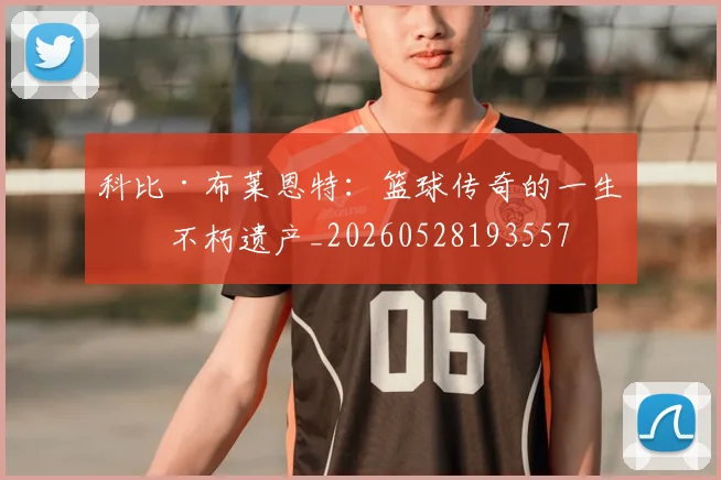 科比·布莱恩特：篮球传奇的一生与不朽遗产_20260528193557
