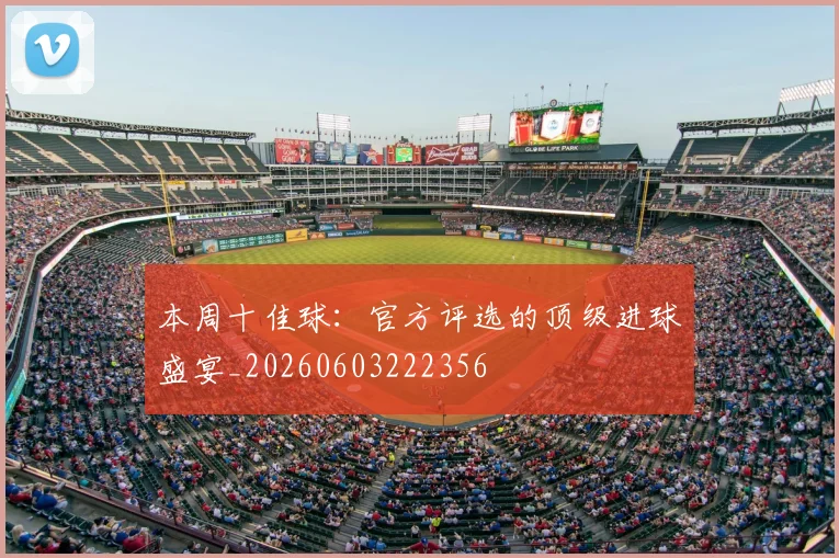 本周十佳球:官方评选的顶级进球盛宴_20260603222356