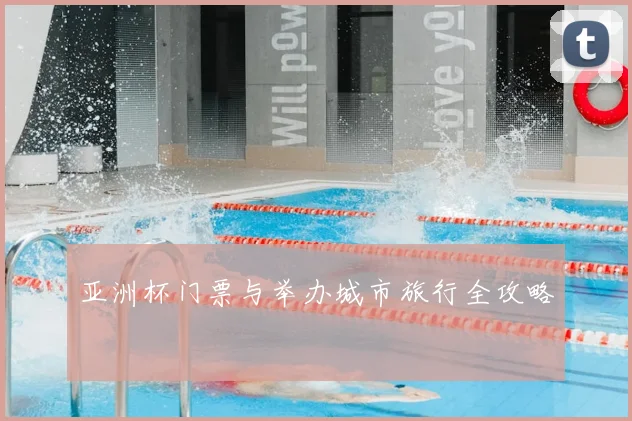 亚洲杯门票与举办城市旅行全攻略