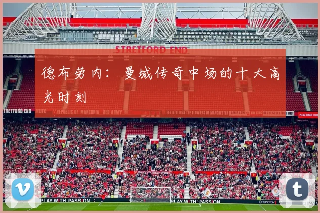 德布劳内：曼城传奇中场的十大高光时刻