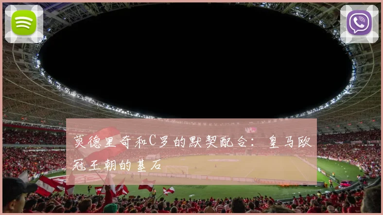 莫德里奇和C罗的默契配合：皇马欧冠王朝的基石
