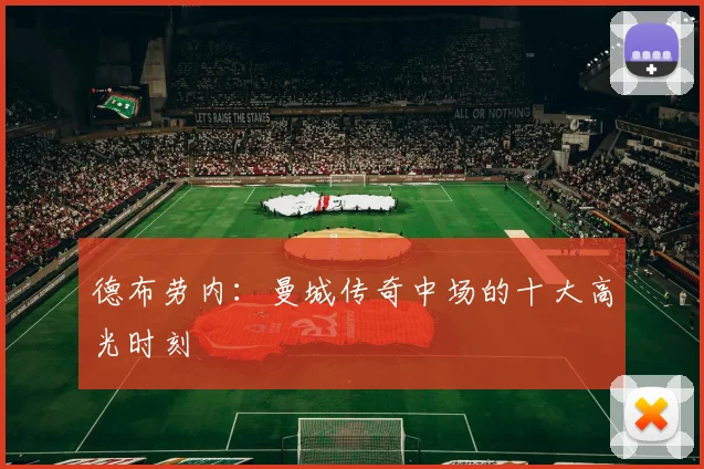 德布劳内：曼城传奇中场的十大高光时刻