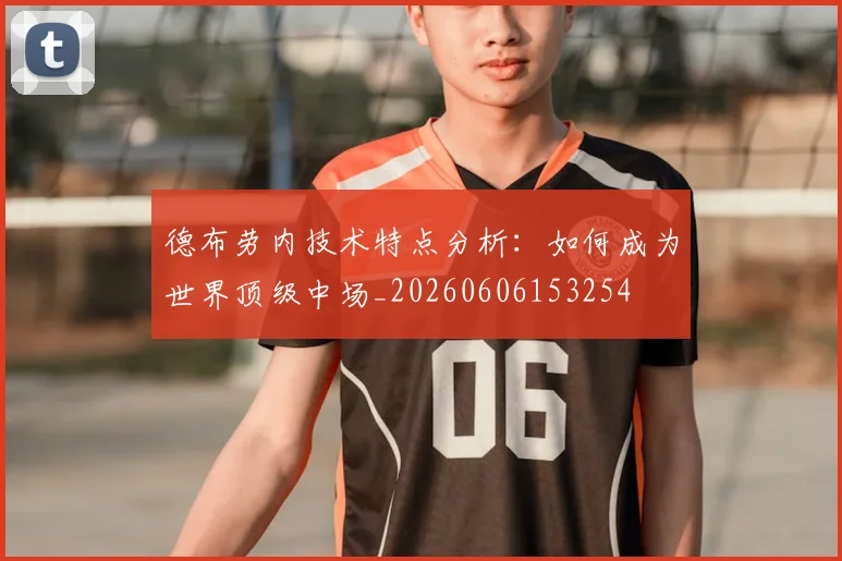 德布劳内技术特点分析：如何成为世界顶级中场_20260606153254
