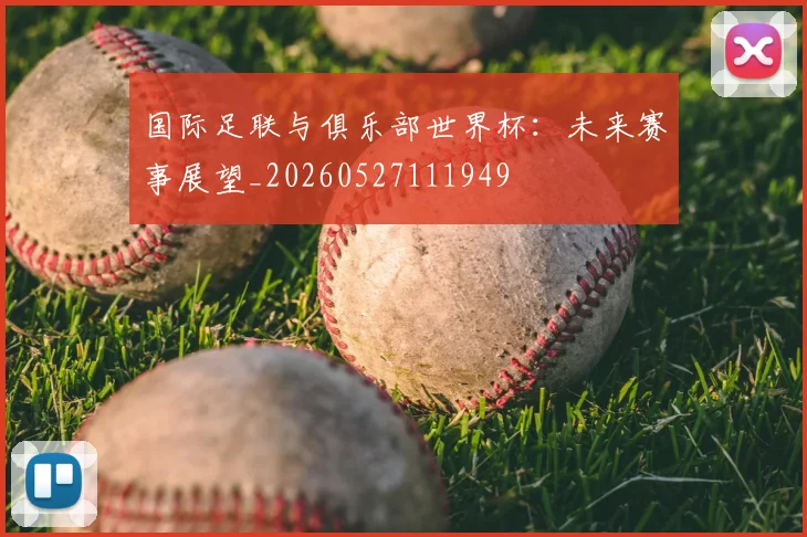国际足联与俱乐部世界杯：未来赛事展望_20260527111949