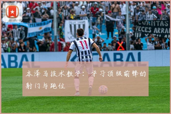本泽马技术教学:学习顶级前锋的射门与跑位