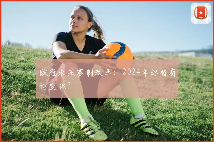 欧冠未来赛制改革：2024年起将有何变化？