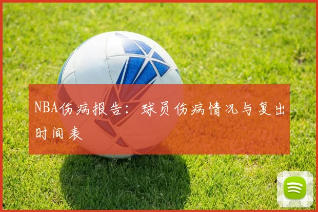 NBA伤病报告：球员伤病情况与复出时间表
